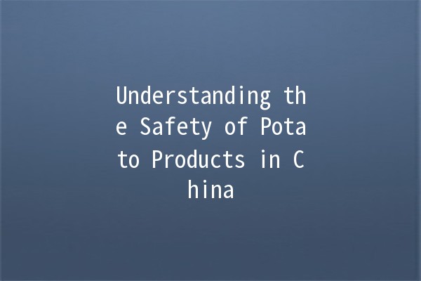 Understanding the Safety of Potato Products in China 🥔🔍