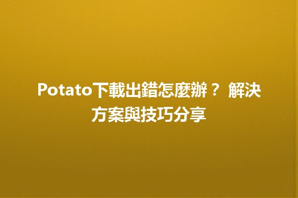 Potato下載出錯怎麼辦？🔧 解決方案與技巧分享