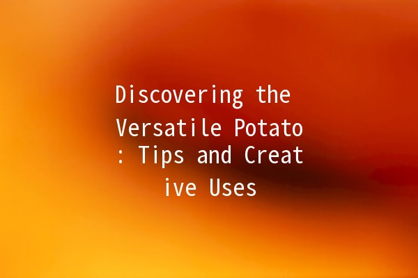 Discovering the Versatile Potato: Tips and Creative Uses 🥔✨