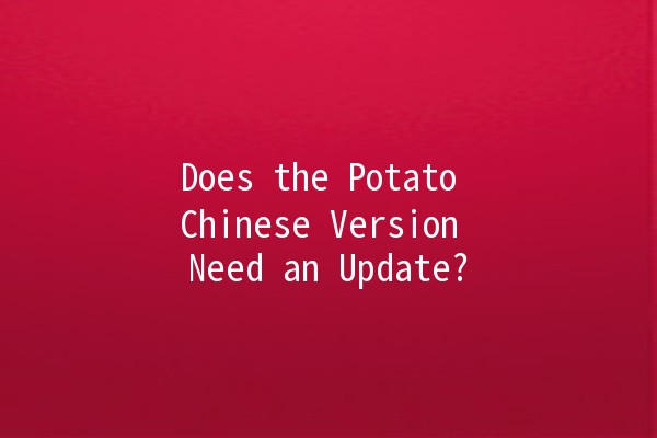 Does the Potato Chinese Version Need an Update? 🥔🔍