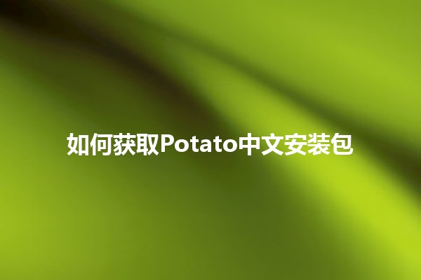 如何获取Potato中文安装包 🔄📦