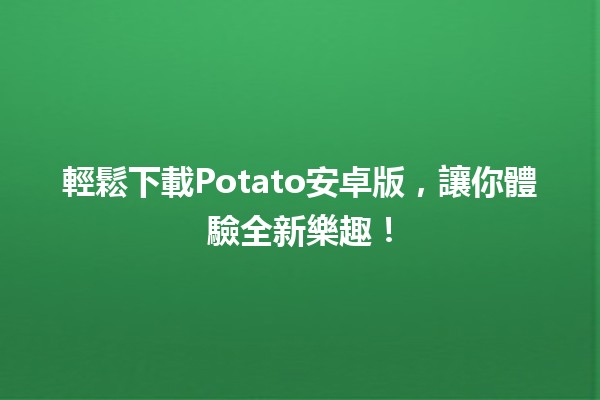 輕鬆下載Potato安卓版，讓你體驗全新樂趣！📲✨