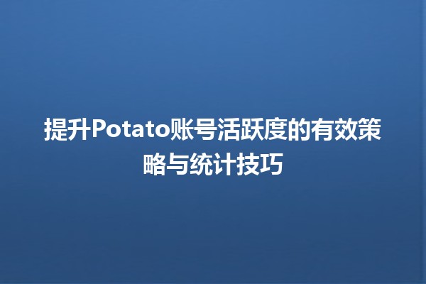 📊 提升Potato账号活跃度的有效策略与统计技巧