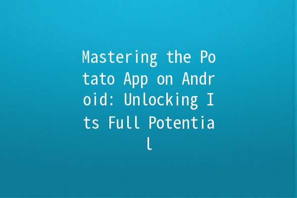 Mastering the Potato App on Android: Unlocking Its Full Potential 🚀🥔