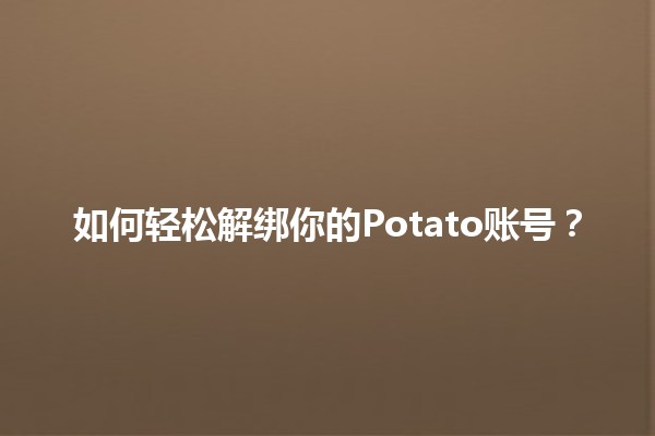 如何轻松解绑你的Potato账号？🥔💻