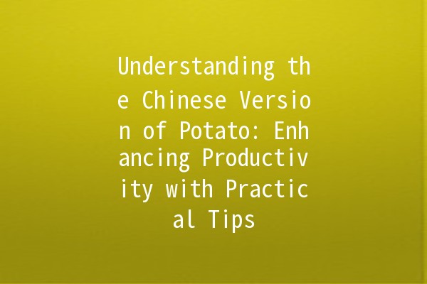 Understanding the Chinese Version of Potato: Enhancing Productivity with Practical Tips 🥔✨