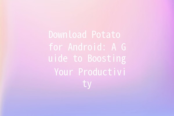 Download Potato for Android: A Guide to Boosting Your Productivity 🍟📲