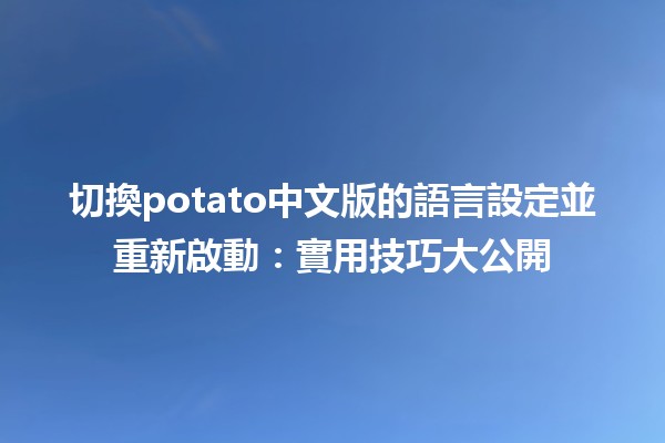 切換potato中文版的語言設定並重新啟動：實用技巧大公開🔄💻