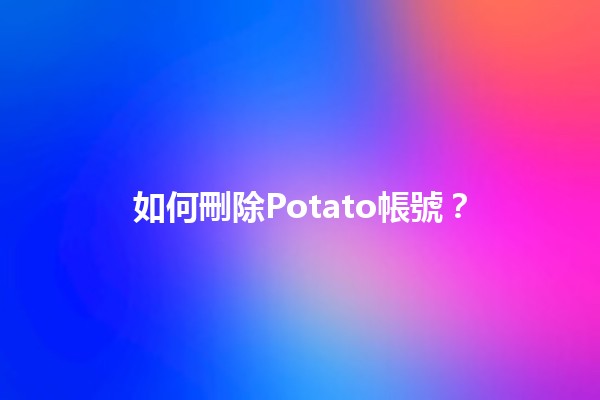 如何刪除Potato帳號？🧐📱