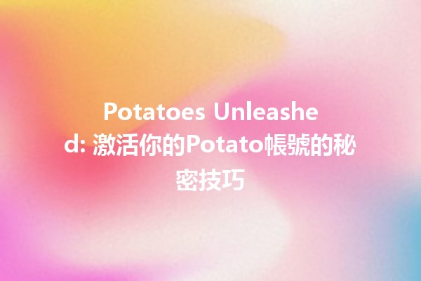 🎉 Potatoes Unleashed: 激活你的Potato帳號的秘密技巧