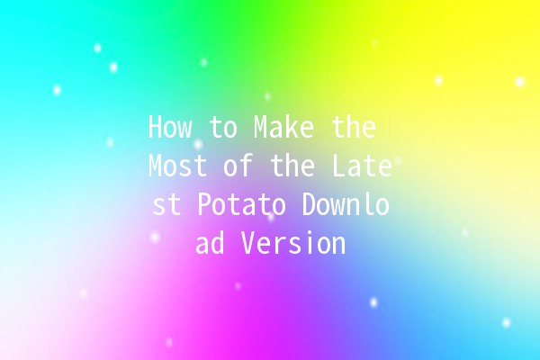 How to Make the Most of the Latest Potato Download Version 🚀🥔