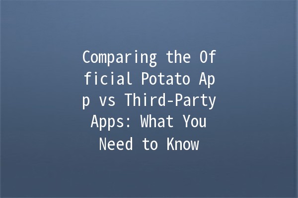 Comparing the Official Potato App vs Third-Party Apps: What You Need to Know 📱🥔