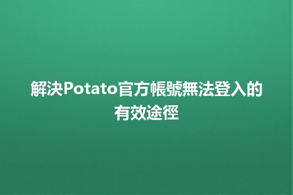 📱解決Potato官方帳號無法登入的有效途徑🔑