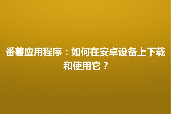 🍟 番薯应用程序：如何在安卓设备上下载和使用它？