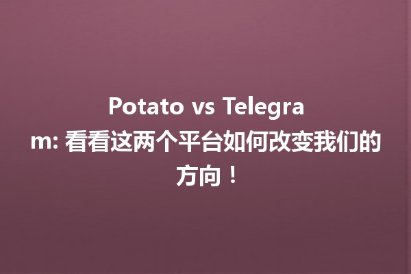 🌍 Potato vs Telegram: 看看这两个平台如何改变我们的方向！