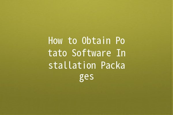 How to Obtain Potato Software Installation Packages 🍟💻