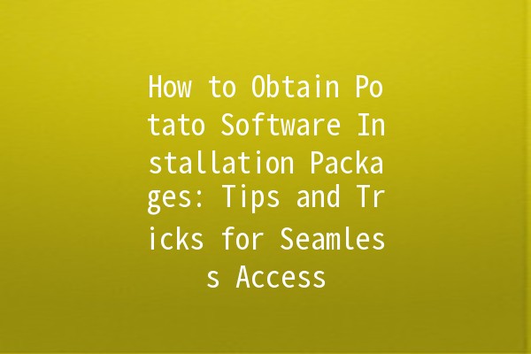 How to Obtain Potato Software Installation Packages: Tips and Tricks for Seamless Access 🥔💻