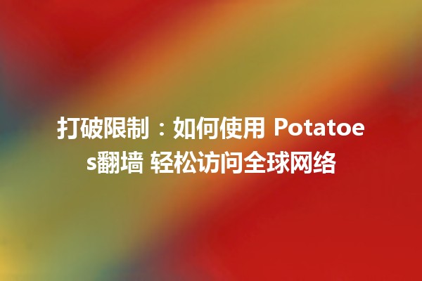 🌐 打破限制：如何使用 Potatoes翻墙 轻松访问全球网络