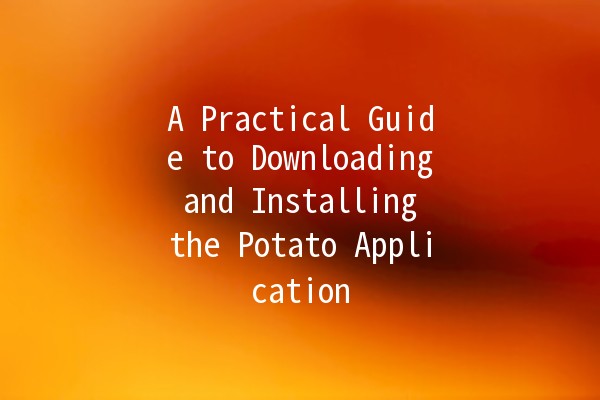 A Practical Guide to Downloading and Installing the Potato Application 🥔📲