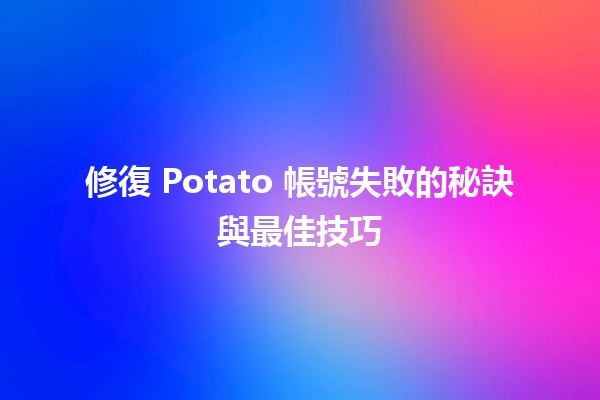 🚀 修復 Potato 帳號失敗的秘訣與最佳技巧