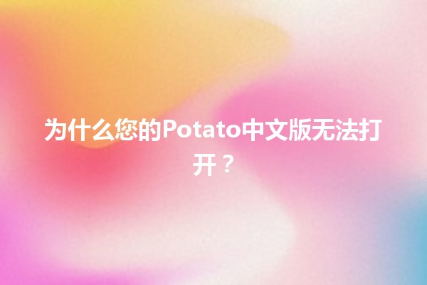 为什么您的Potato中文版无法打开？🔧💻