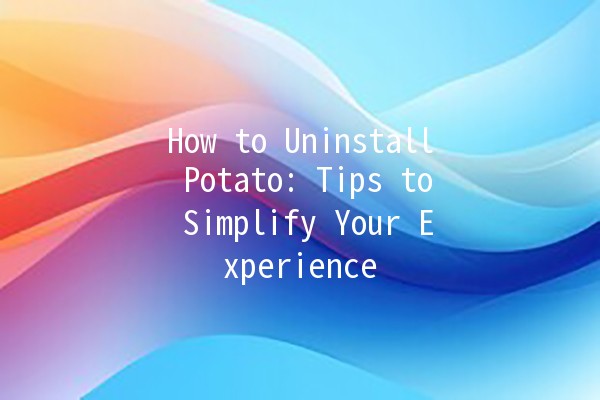 How to Uninstall Potato: Tips to Simplify Your Experience 🥔💻