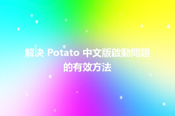 解決 Potato 中文版啟動問題的有效方法 🥔🚀