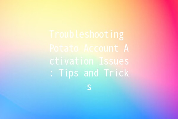 Troubleshooting Potato Account Activation Issues: Tips and Tricks 🥔✨