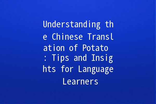 Understanding the Chinese Translation of Potato 🥔: Tips and Insights for Language Learners