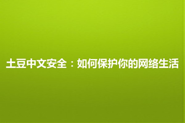 土豆中文安全：如何保护你的网络生活💻🛡️