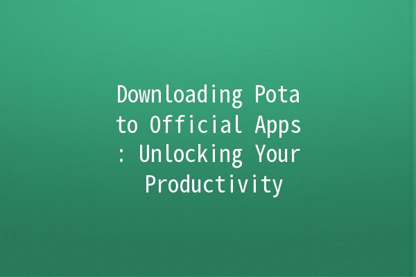 Downloading Potato Official Apps: Unlocking Your Productivity 🚀🍟