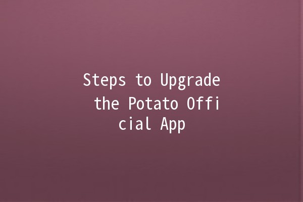 Steps to Upgrade the Potato Official App 📲🥔