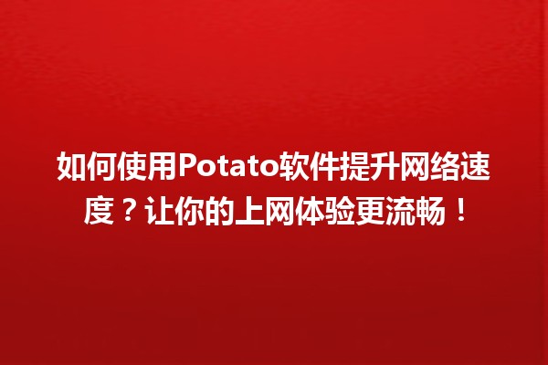 🚀 如何使用Potato软件提升网络速度？让你的上网体验更流畅！