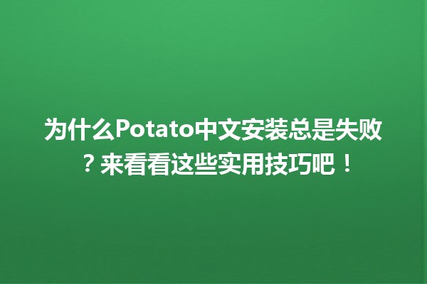 😡为什么Potato中文安装总是失败？来看看这些实用技巧吧！