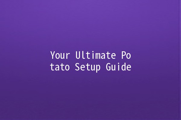 Your Ultimate Potato Setup Guide 🥔✨