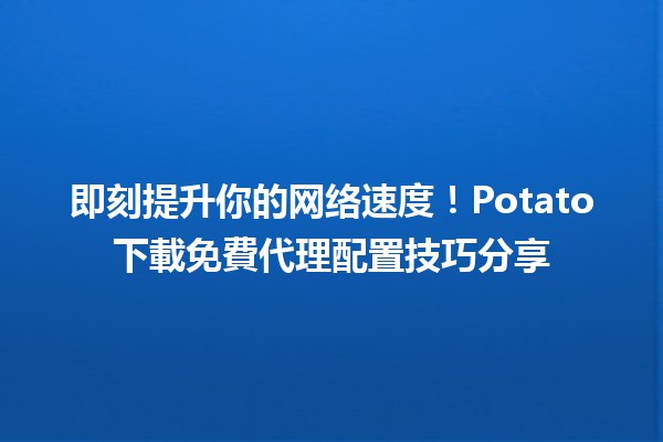 🚀 即刻提升你的网络速度！Potato下載免費代理配置技巧分享