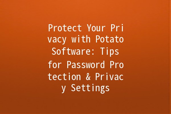 Protect Your Privacy with Potato Software: Tips for Password Protection & Privacy Settings 🔒🥔