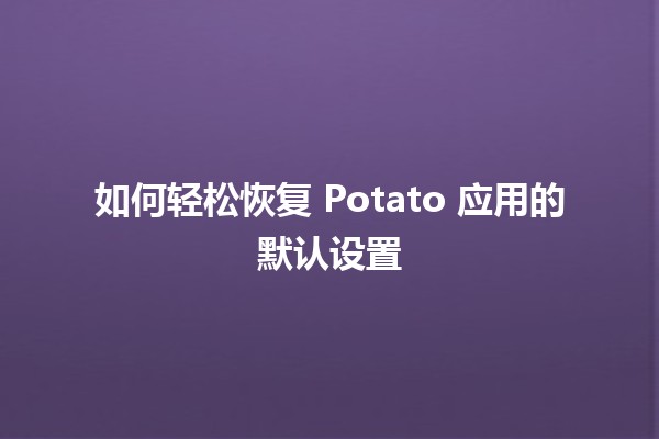 如何轻松恢复 Potato 应用的默认设置 🥔🔧