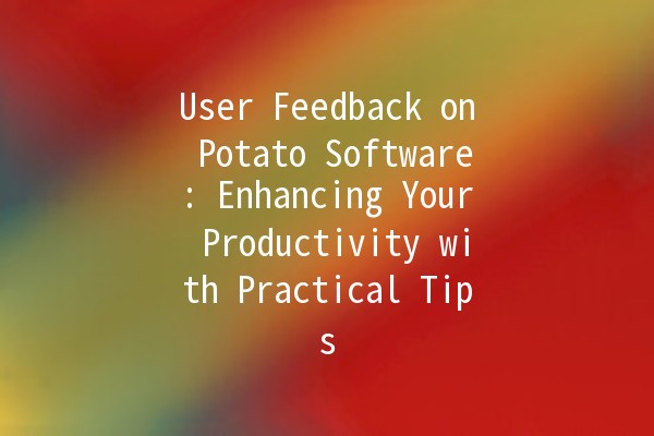 User Feedback on Potato Software: Enhancing Your Productivity with Practical Tips 🥔💻