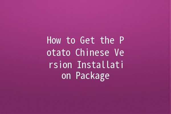 How to Get the Potato Chinese Version Installation Package 🥔💻