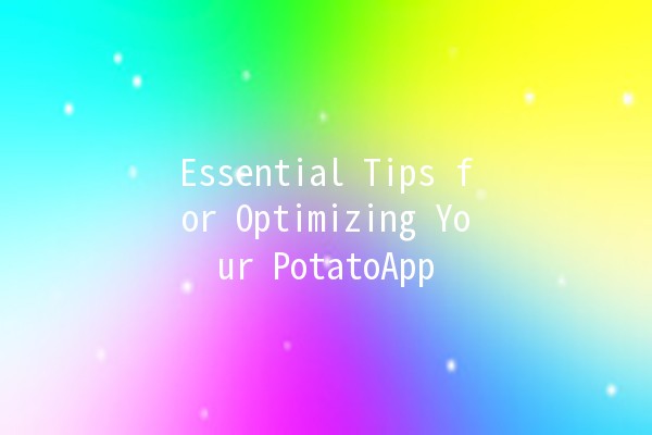 Essential Tips for Optimizing Your PotatoApp 🌟🥔