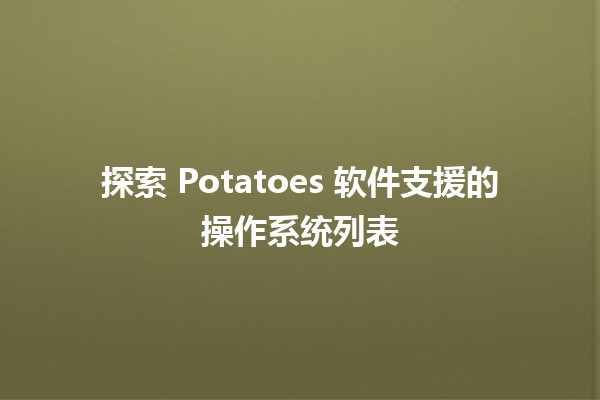 🌟🎮 探索 Potatoes 软件支援的操作系统列表 🖥️