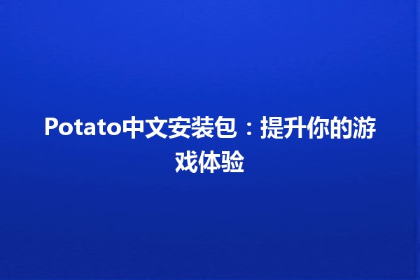 Potato中文安装包：提升你的游戏体验🥔🎮