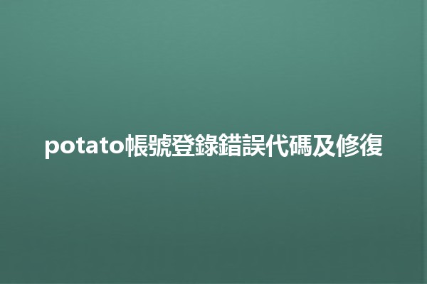 potato帳號登錄錯誤代碼及修復🔧💻