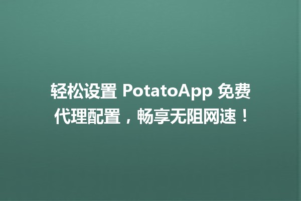 轻松设置🚀 PotatoApp 免费代理配置，畅享无阻网速！