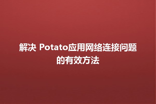 解决🍟 Potato应用网络连接问题的有效方法