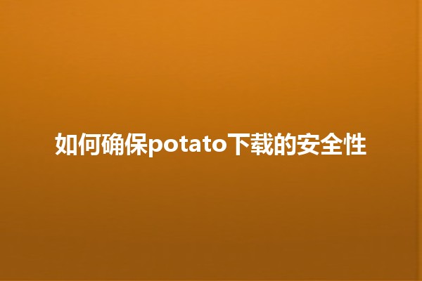 如何确保potato下载的安全性 🚀🛡️