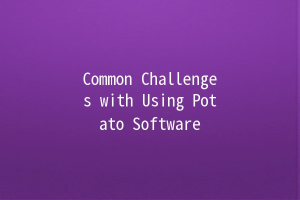 Common Challenges with Using Potato Software 🌱🥔