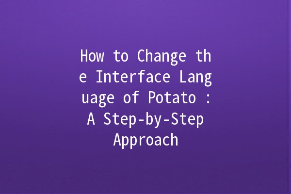 How to Change the Interface Language of Potato 🥔: A Step-by-Step Approach