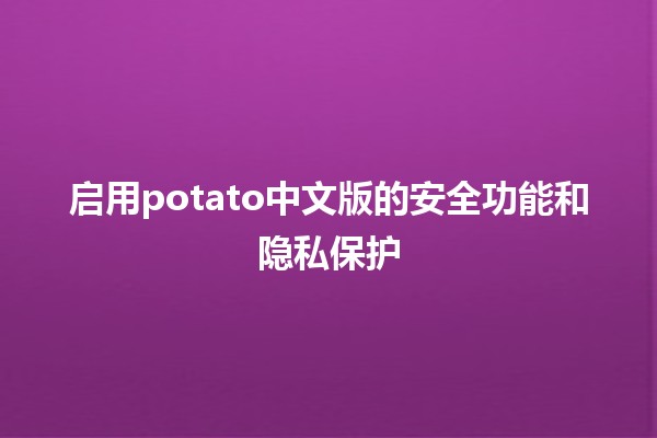 启用potato中文版的安全功能和隐私保护 🔒🥔